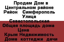 Продам Дом в Центральном районе › Район ­ Симферополь › Улица ­ Севастопольская › Общая площадь дома ­ 200 › Цена ­ 8 500 000 - Крым Недвижимость » Дома, коттеджи, дачи продажа   